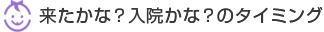 来たかな？入院かな？のタイミング