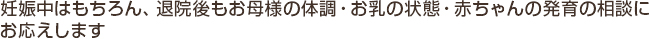 退院後のお母様の体調・お乳の状態・赤ちゃんの発育の相談にお応えします