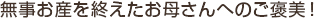 無事お産を終えたお母さんへのご褒美！