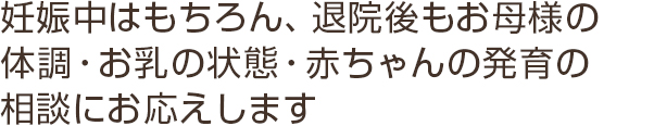 退院後のお母様の体調・お乳の状態・赤ちゃんの発育の相談にお応えします